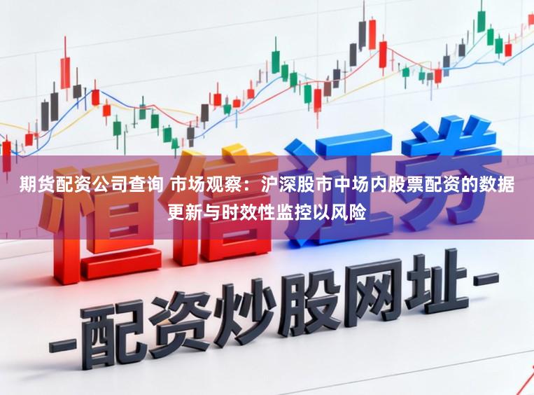 期货配资公司查询 市场观察：沪深股市中场内股票配资的数据更新与时效性监控以风险