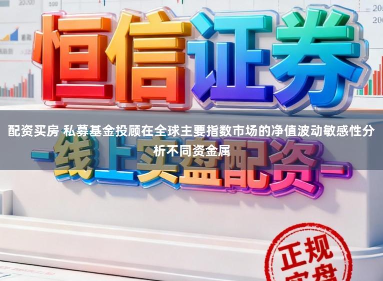 配资买房 私募基金投顾在全球主要指数市场的净值波动敏感性分析不同资金属