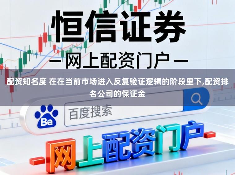 配资知名度 在在当前市场进入反复验证逻辑的阶段里下,配资排名公司的保证金