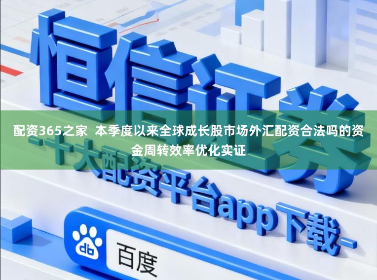 配资365之家  本季度以来全球成长股市场外汇配资合法吗的资金周转效率优化实证