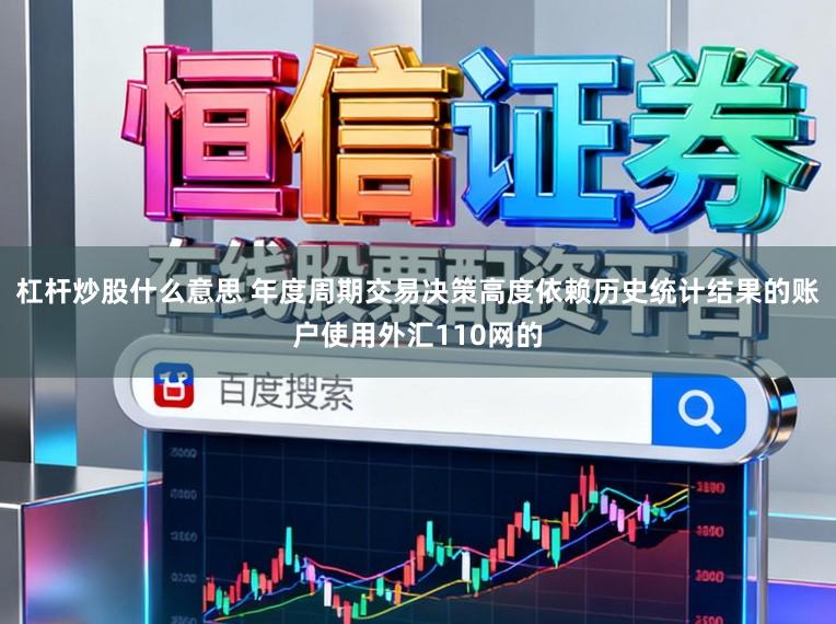 杠杆炒股什么意思 年度周期交易决策高度依赖历史统计结果的账户使用外汇110网的