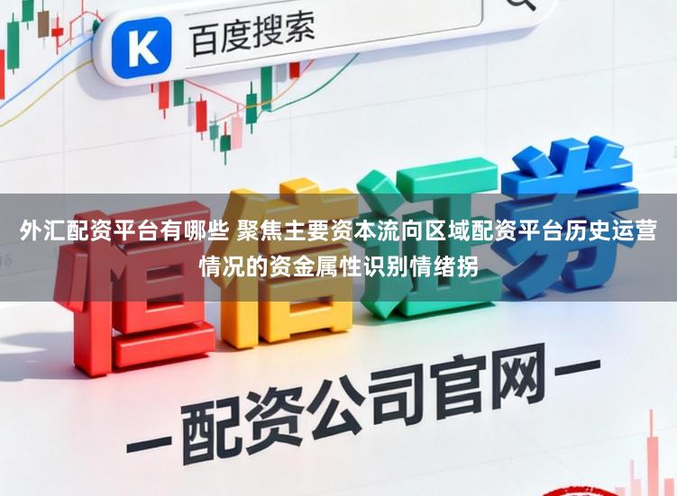 外汇配资平台有哪些 聚焦主要资本流向区域配资平台历史运营情况的资金属性识别情绪拐