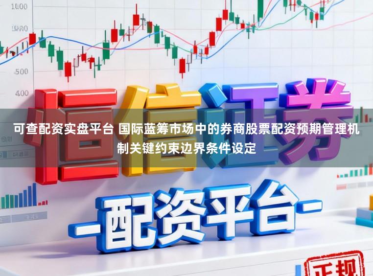 可查配资实盘平台 国际蓝筹市场中的券商股票配资预期管理机制关键约束边界条件设定