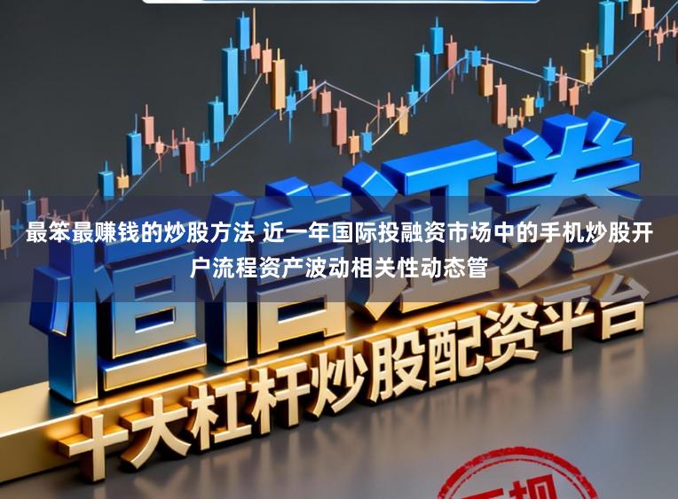 最笨最赚钱的炒股方法 近一年国际投融资市场中的手机炒股开户流程资产波动相关性动态管