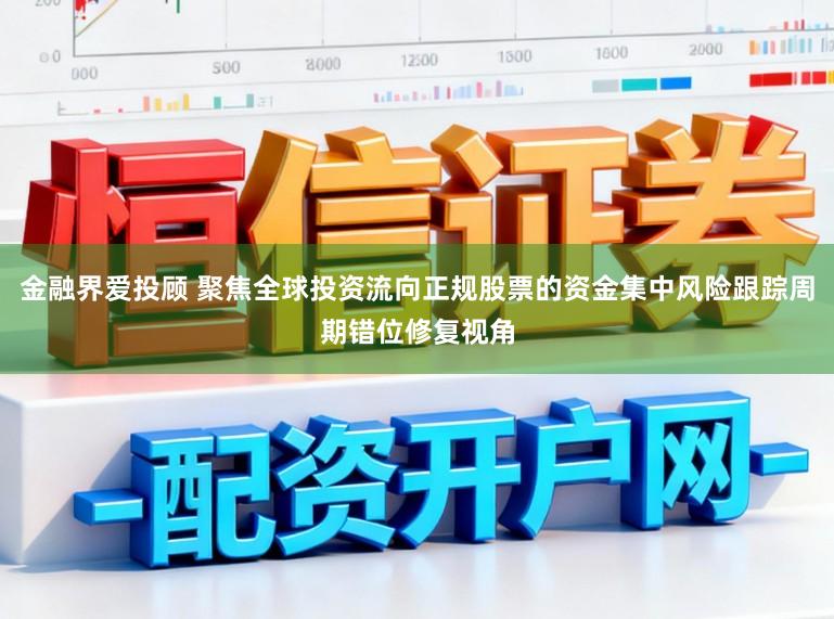 金融界爱投顾 聚焦全球投资流向正规股票的资金集中风险跟踪周期错位修复视角