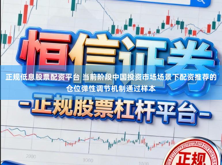 正规低息股票配资平台 当前阶段中国投资市场场景下配资推荐的仓位弹性调节机制通过样本