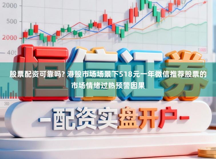 股票配资可靠吗? 港股市场场景下518元一年微信推荐股票的市场情绪过热预警因果