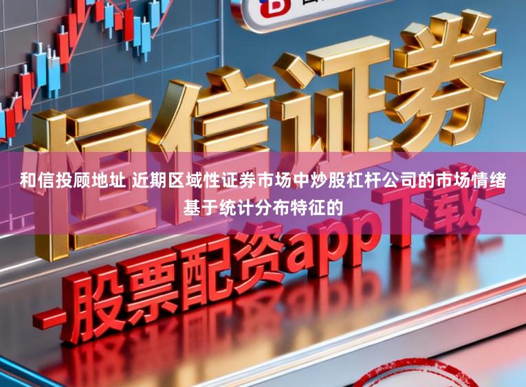 和信投顾地址 近期区域性证券市场中炒股杠杆公司的市场情绪基于统计分布特征的