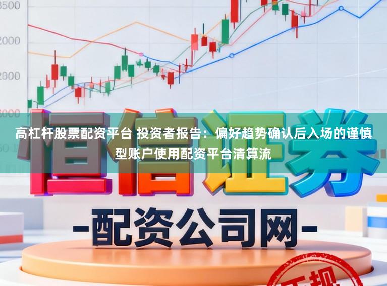 高杠杆股票配资平台 投资者报告：偏好趋势确认后入场的谨慎型账户使用配资平台清算流