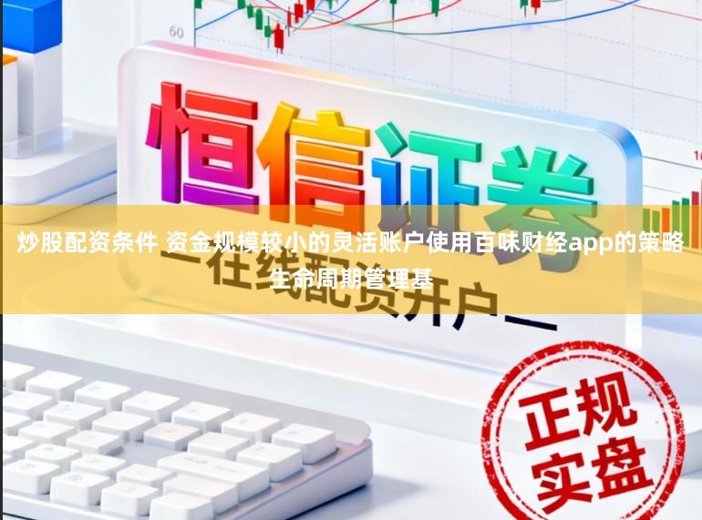 炒股配资条件 资金规模较小的灵活账户使用百味财经app的策略生命周期管理基