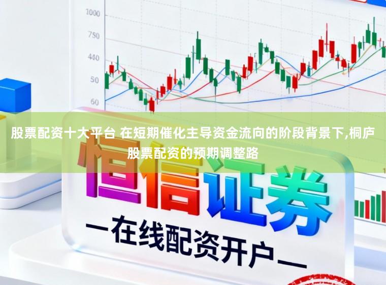 股票配资十大平台 在短期催化主导资金流向的阶段背景下,桐庐股票配资的预期调整路
