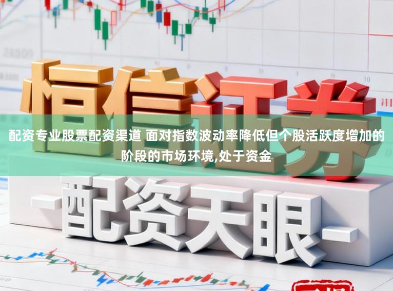 配资专业股票配资渠道 面对指数波动率降低但个股活跃度增加的阶段的市场环境,处于资金
