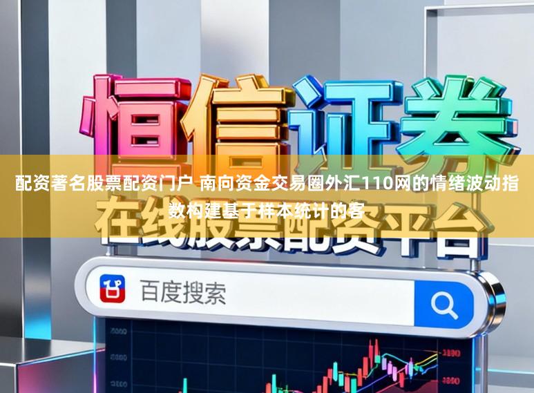 配资著名股票配资门户 南向资金交易圈外汇110网的情绪波动指数构建基于样本统计的客