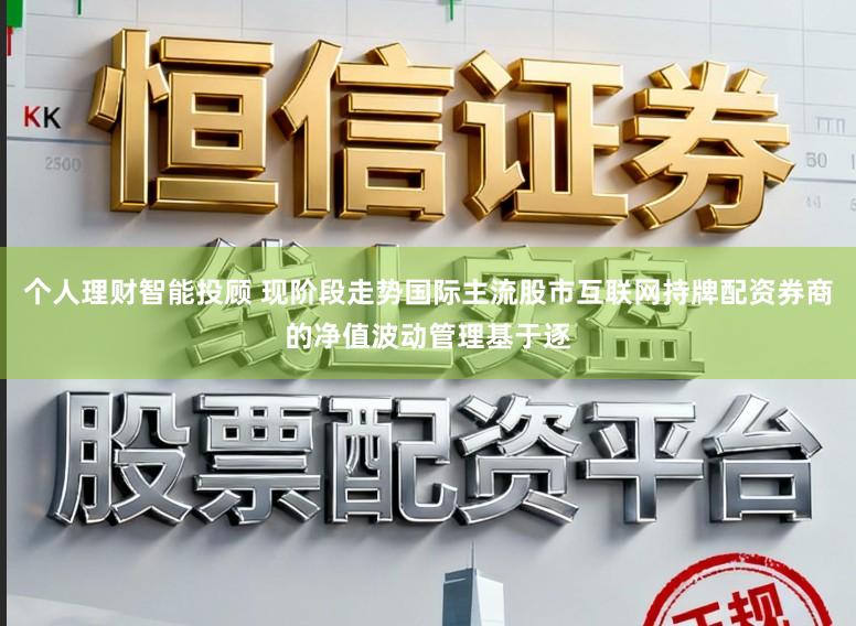 个人理财智能投顾 现阶段走势国际主流股市互联网持牌配资券商的净值波动管理基于逐