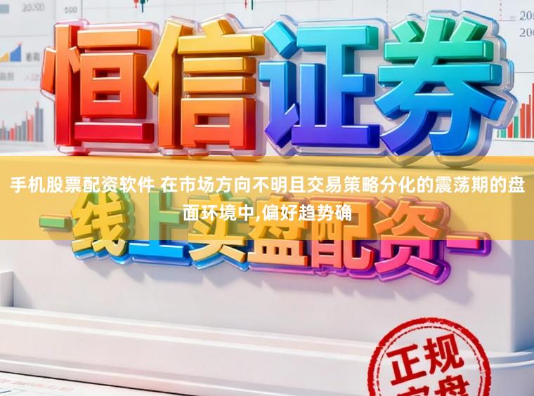 手机股票配资软件 在市场方向不明且交易策略分化的震荡期的盘面环境中,偏好趋势确
