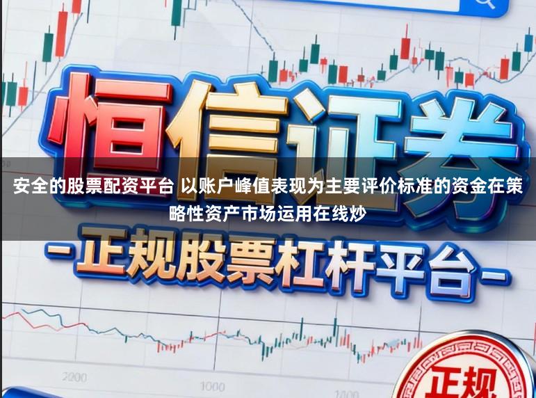 安全的股票配资平台 以账户峰值表现为主要评价标准的资金在策略性资产市场运用在线炒