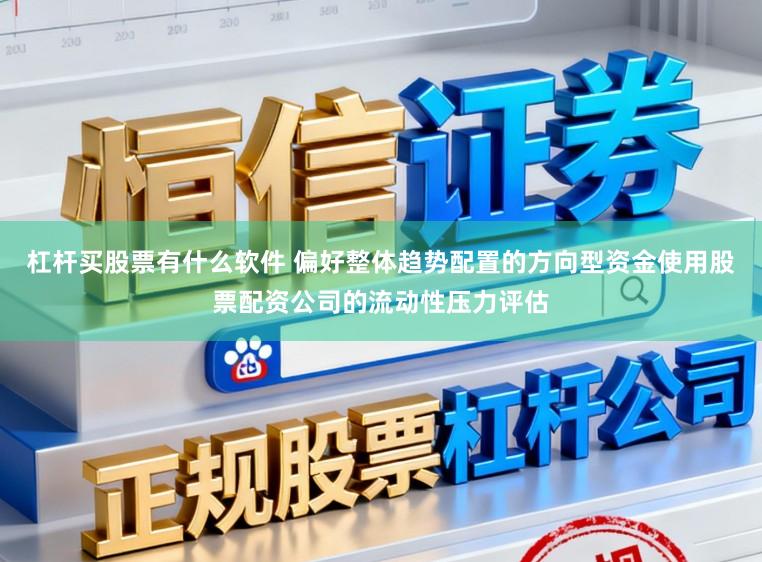 杠杆买股票有什么软件 偏好整体趋势配置的方向型资金使用股票配资公司的流动性压力评估