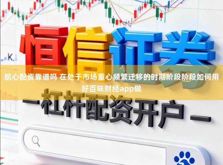 航心配资靠谱吗 在处于市场重心频繁迁移的时期阶段阶段如何用好百味财经app做