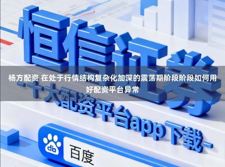 杨方配资 在处于行情结构复杂化加深的震荡期阶段阶段如何用好配资平台异常
