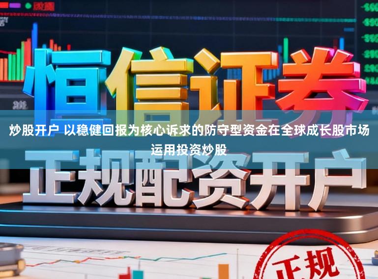 炒股开户 以稳健回报为核心诉求的防守型资金在全球成长股市场运用投资炒股