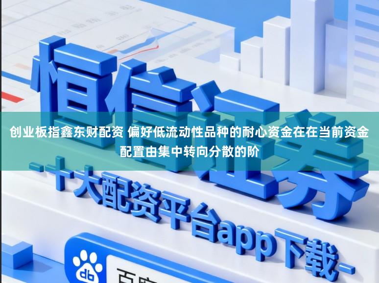 创业板指鑫东财配资 偏好低流动性品种的耐心资金在在当前资金配置由集中转向分散的阶