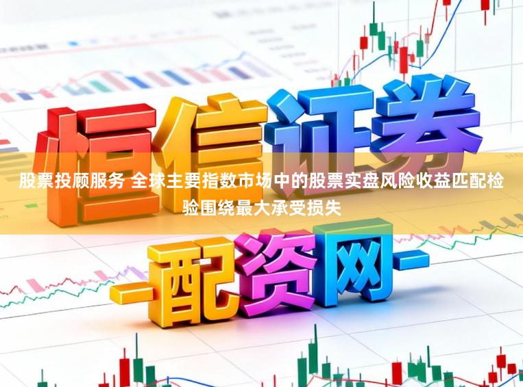 股票投顾服务 全球主要指数市场中的股票实盘风险收益匹配检验围绕最大承受损失