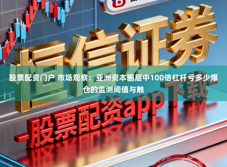 股票配资门户 市场观察：亚洲资本圈层中100倍杠杆亏多少爆仓的监测阈值与触