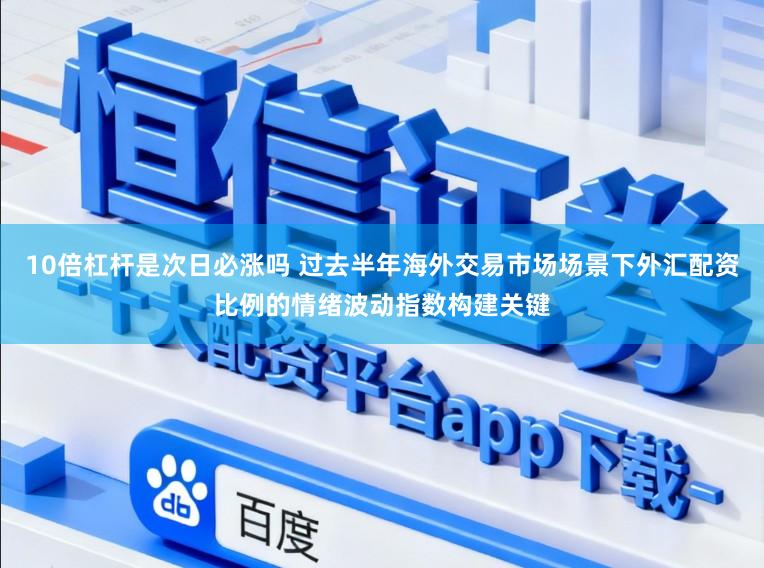 10倍杠杆是次日必涨吗 过去半年海外交易市场场景下外汇配资比例的情绪波动指数构建关键