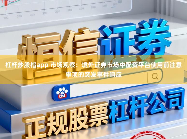 杠杆炒股指app 市场观察：境外证券市场中配资平台使用前注意事项的突发事件响应