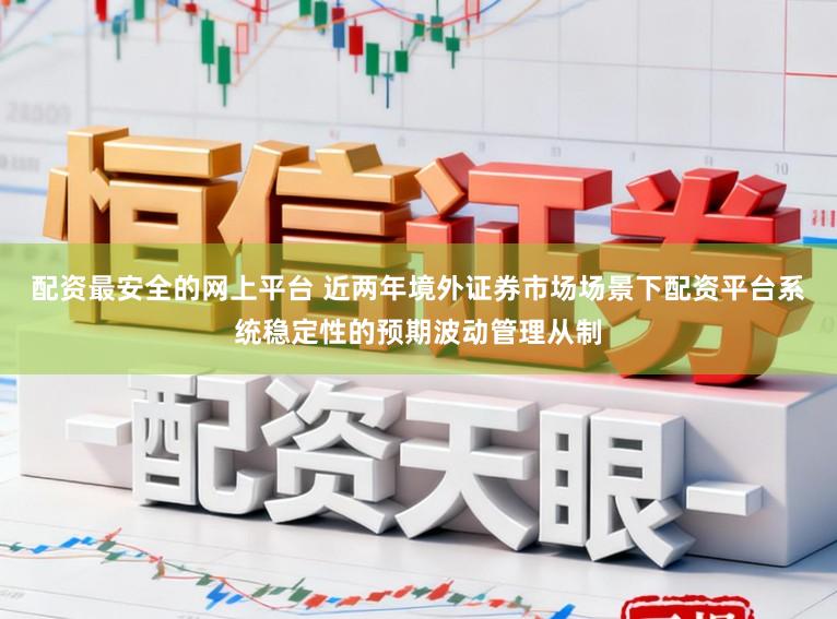配资最安全的网上平台 近两年境外证券市场场景下配资平台系统稳定性的预期波动管理从制