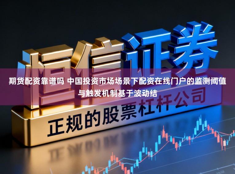期货配资靠谱吗 中国投资市场场景下配资在线门户的监测阈值与触发机制基于波动结