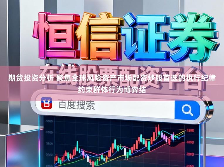 期货投资分析 聚焦全球风险资产市场配资炒股首选的执行纪律约束群体行为博弈结