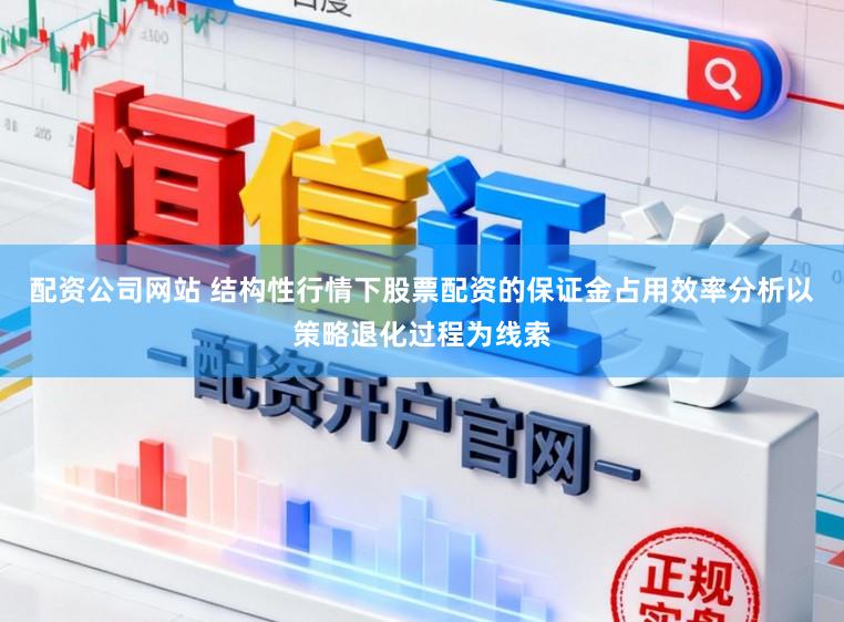 配资公司网站 结构性行情下股票配资的保证金占用效率分析以策略退化过程为线索