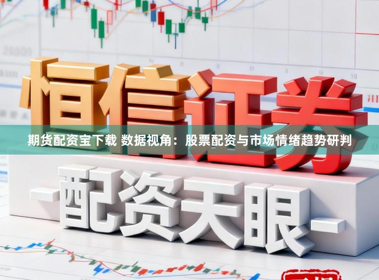 期货配资宝下载 数据视角：股票配资与市场情绪趋势研判