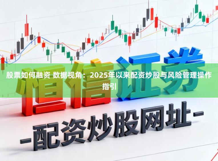 股票如何融资 数据视角：2025年以来配资炒股与风险管理操作指引