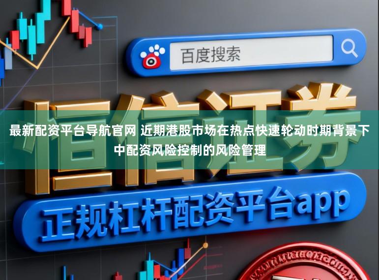 最新配资平台导航官网 近期港股市场在热点快速轮动时期背景下中配资风险控制的风险管理