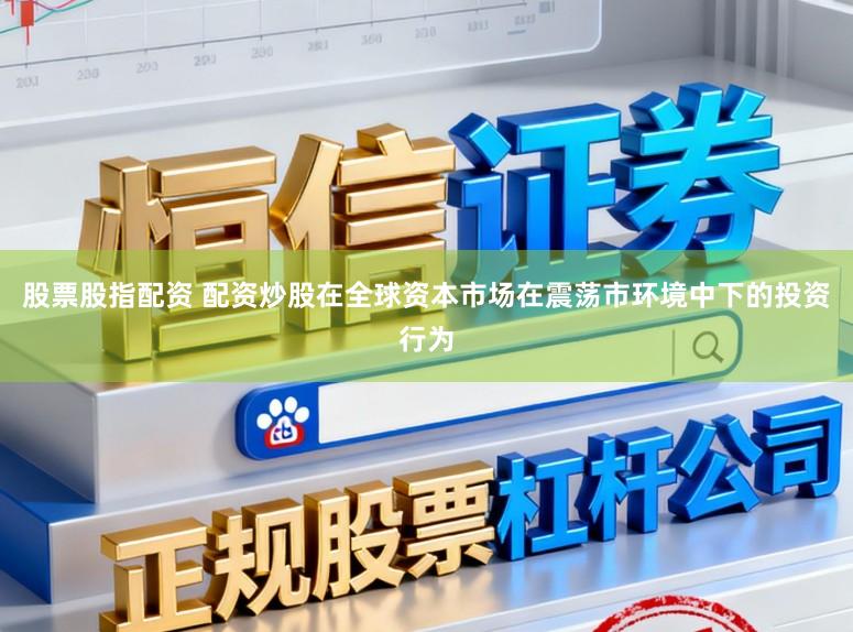 股票股指配资 配资炒股在全球资本市场在震荡市环境中下的投资行为