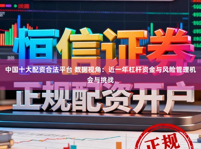 中国十大配资合法平台 数据视角：近一年杠杆资金与风险管理机会与挑战