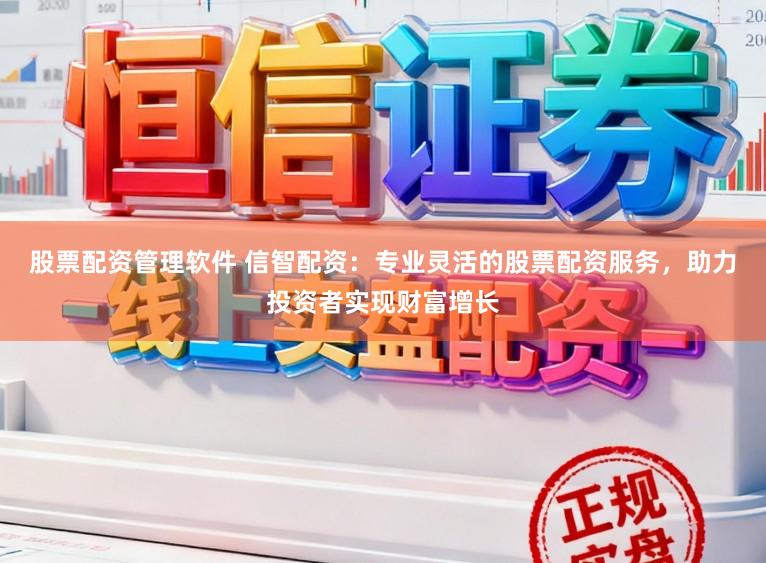 股票配资管理软件 信智配资：专业灵活的股票配资服务，助力投资者实现财富增长