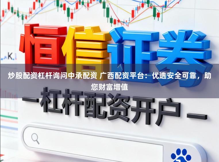 炒股配资杠杆询问中承配资 广西配资平台：优选安全可靠，助您财富增值