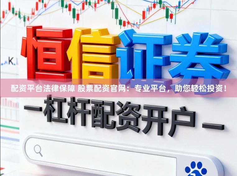 配资平台法律保障 股票配资官网：专业平台，助您轻松投资！