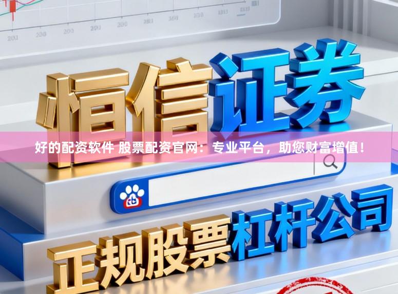 好的配资软件 股票配资官网：专业平台，助您财富增值！