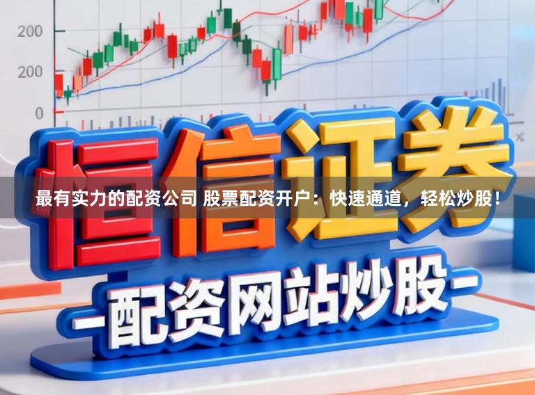 最有实力的配资公司 股票配资开户：快速通道，轻松炒股！