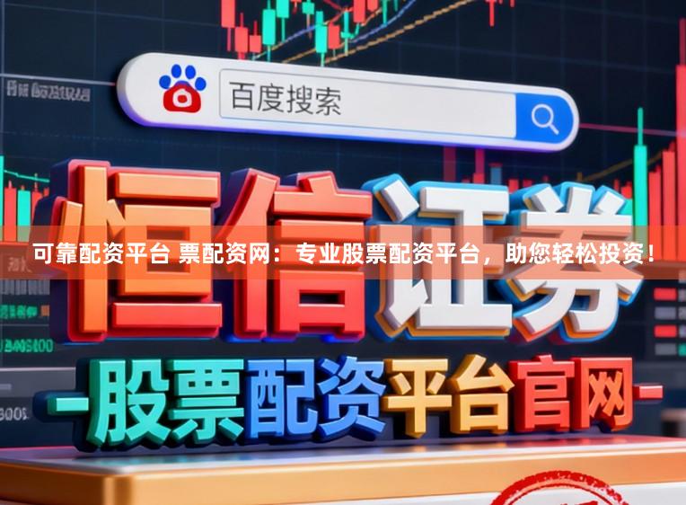可靠配资平台 票配资网：专业股票配资平台，助您轻松投资！