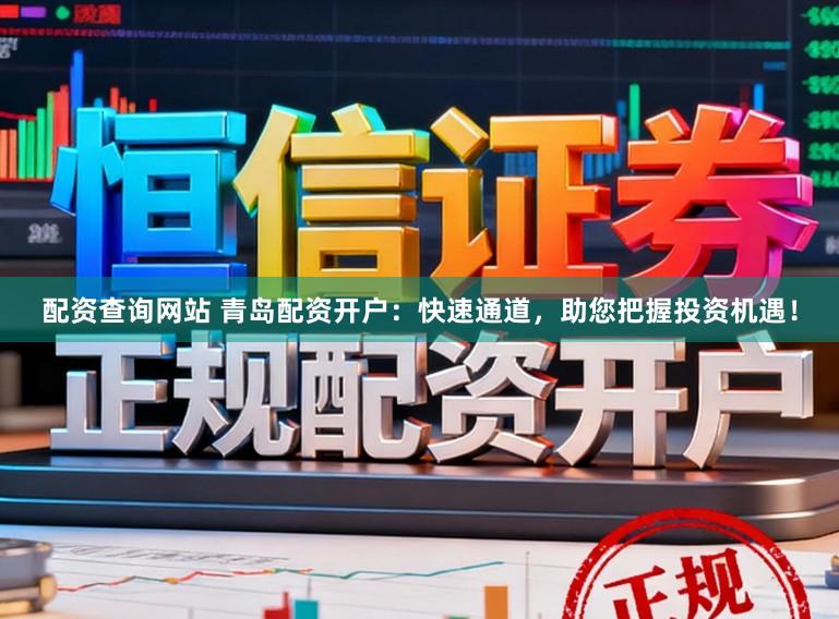 配资查询网站 青岛配资开户：快速通道，助您把握投资机遇！