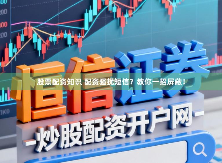 股票配资知识 配资骚扰短信？教你一招屏蔽！
