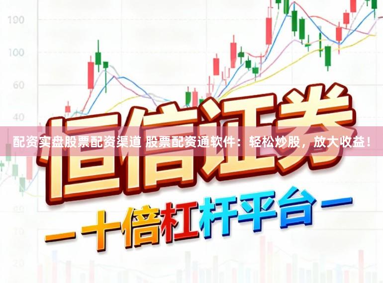 配资实盘股票配资渠道 股票配资通软件：轻松炒股，放大收益！