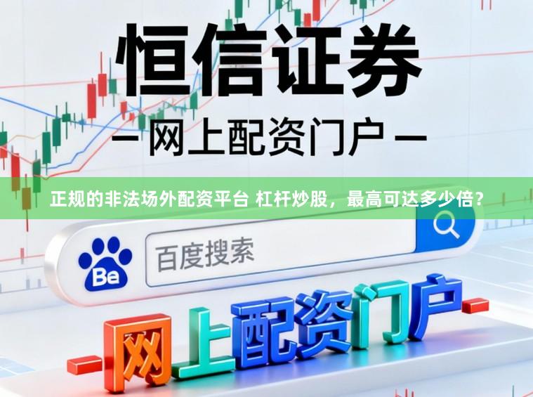 正规的非法场外配资平台 杠杆炒股，最高可达多少倍？