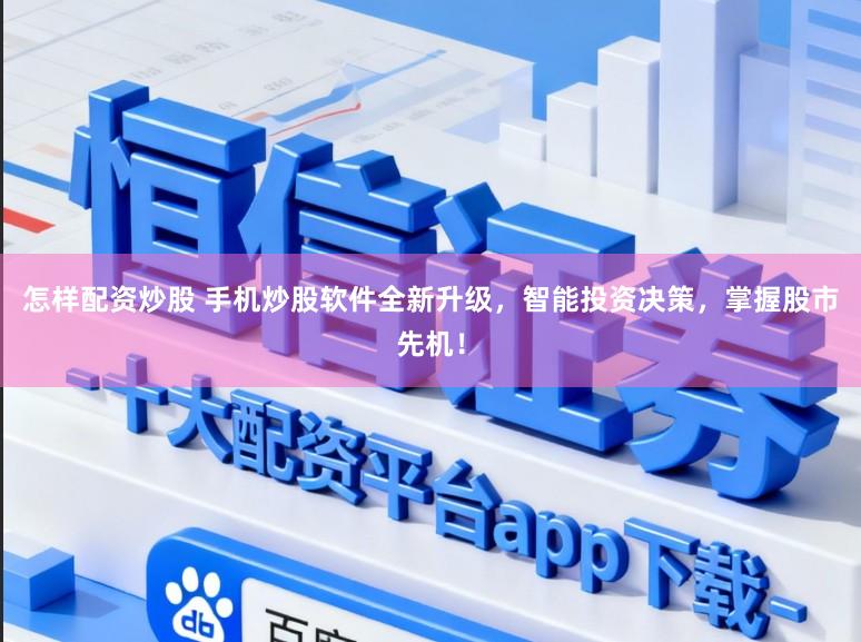 怎样配资炒股 手机炒股软件全新升级，智能投资决策，掌握股市先机！