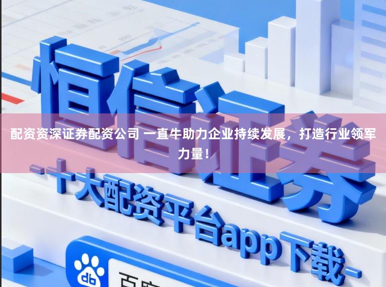 配资资深证券配资公司 一直牛助力企业持续发展，打造行业领军力量！